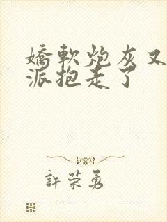 娇软炮灰又被反派抱走了