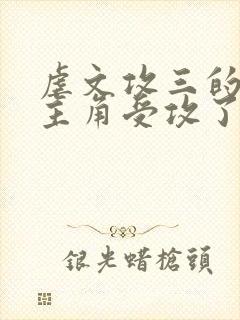 虐文攻三的我被主角受攻了免费阅读