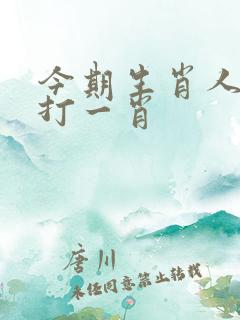 今期生肖人人知打一肖 今期生肖人人知打一肖