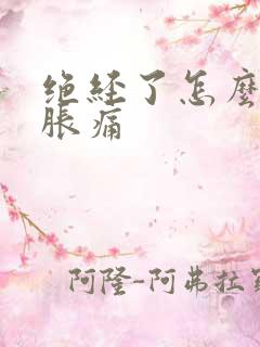 绝经了怎么乳房胀痛
