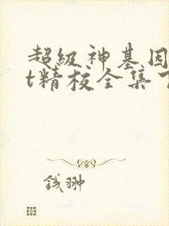 超级神基因txt精校全集下载 超级神基因txt精校全集下载