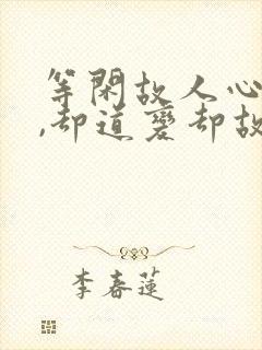 等闲故人心易变,却道变却故人心