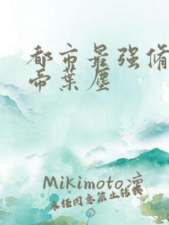 都市最强修真仙帝叶尘 都市最强修真仙帝叶尘