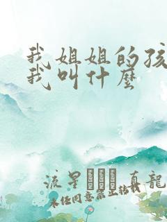 我姐姐的孩子管我叫什么