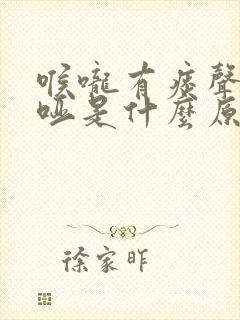 喉咙有痰声音嘶哑是什么原因造成的