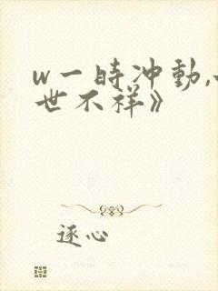 w一时冲动,七世不祥》
