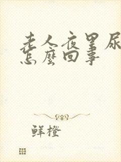 老人夜里尿多是怎么回事 老人夜里尿多是怎么回事