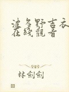 波多野吉衣系列在线观看 波多野吉衣系列在线观看