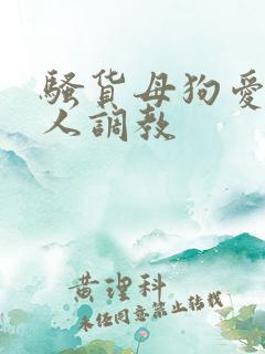 骚货母狗爱被主人调教