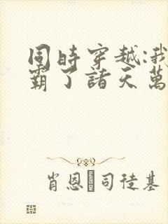 同时穿越:我制霸了诸天万界