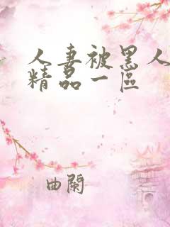 人妻被黑人侵犯精品一区