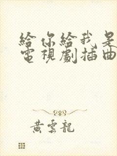 给你给我是哪个电视剧插曲 给你给我是哪个电视剧插曲
