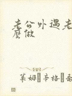 老公外遇老婆怎么做