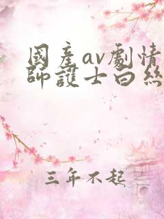 国产av剧情教师护士白丝秘书