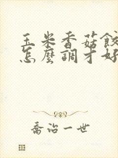 玉米香菇饺子馅怎么调才好吃