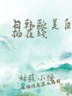 日韩欧美自拍偷拍在线 日韩欧美自拍偷拍在线