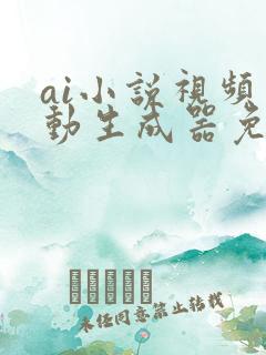 ai小说视频自动生成器免费