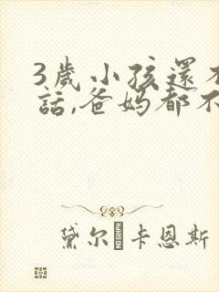 3岁小孩还不说话,爸妈都不会叫