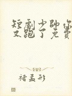 短剧少帅你老婆又跑了免费观看 短剧少帅你老婆又跑了免费观看