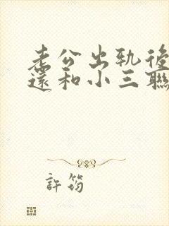老公出轨后回家还和小三联系