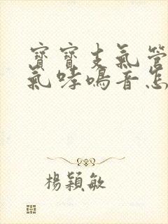 宝宝支气管炎喘气哮鸣音怎么办