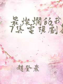 最灿烂的我们17集电视剧在线观看 最灿烂的我们17集电视剧在线观看