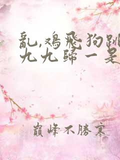 乱,鸡飞狗跳,九九归一是什么生肖