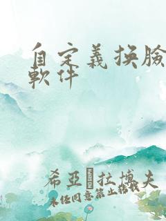 自定义换脸视频软件 自定义换脸视频软件