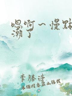 嗯啊～慢点要高潮了
