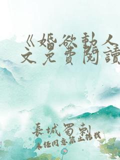 《婚欲动人》全文免费阅读 《婚欲动人》全文免费阅读