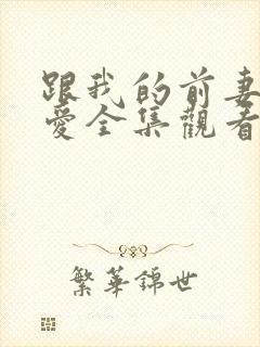 跟我的前妻谈恋爱全集观看