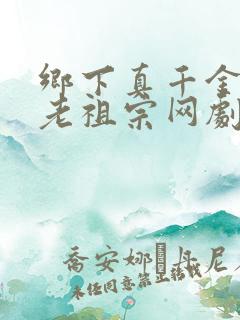 乡下真千金竟是老祖宗网剧