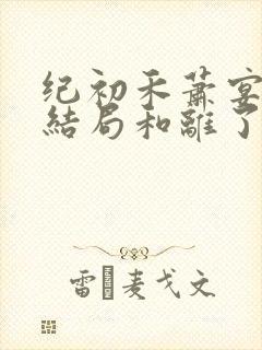纪初禾萧宴安大结局和离了吗
