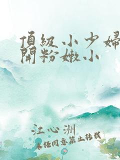 顶级小少妇的扒开粉嫩小