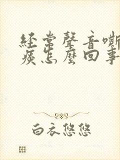 经常声音嘶哑有痰怎么回事