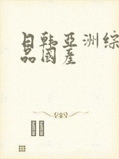 日韩亚洲综合精品国产
