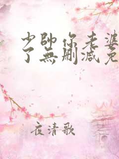 少帅你老婆又跑了无删减免费阅读 少帅你老婆又跑了无删减免费阅读