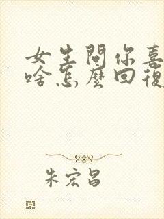 女生问你喜欢我啥怎么回复
