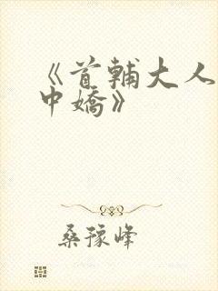 《首辅大人的掌中娇》 《首辅大人的掌中娇》