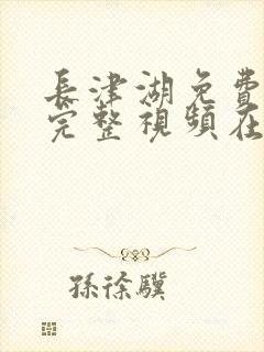 长津湖免费观看完整视频在线观看 长津湖免费观看完整视频在线观看