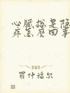 心脏总是隐隐的疼怎么回事