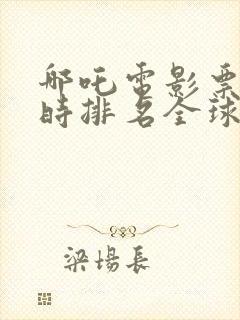 哪吒电影票房实时排名全球