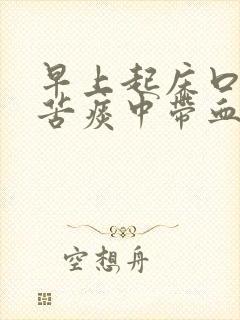 早上起床口干口苦痰中带血是什么原因 早上起床口干口苦痰中带血是什么原因