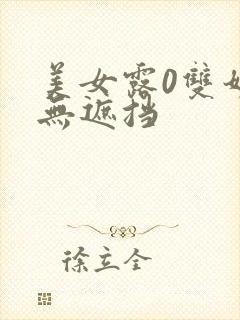 美女露0双奶头无遮挡 美女露0双奶头无遮挡