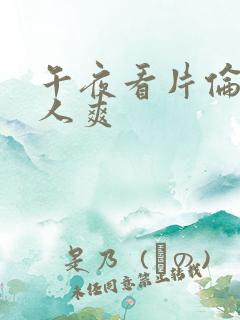 午夜看片伦理女人爽