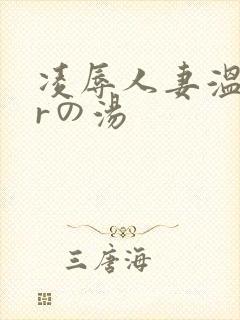 凌辱人妻温泉 rの汤