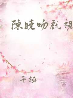 陈晓吻戏视频