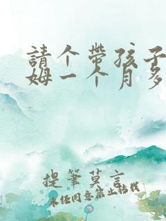 请个带孩子的保姆一个月多少钱
