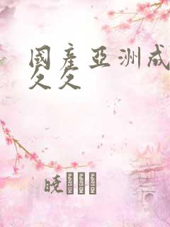 国产亚洲成精品久久