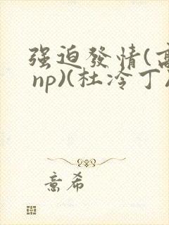 强迫发情(高h np)(杜冷丁) 强迫发情(高h np)(杜冷丁)